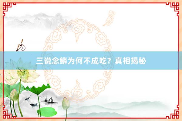 三说念鳞为何不成吃?真相揭秘